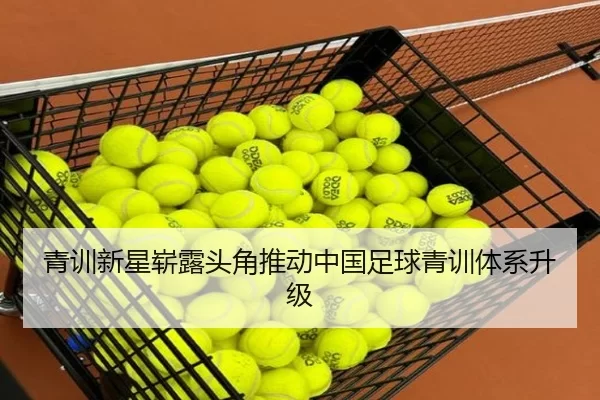 青训新星崭露头角推动中国足球青训体系升级